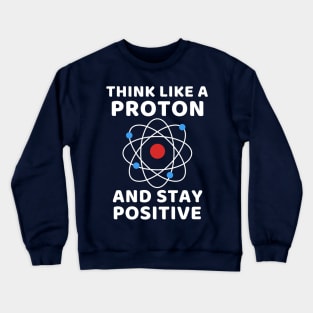 Think like a Proton and stay positive Crewneck Sweatshirt